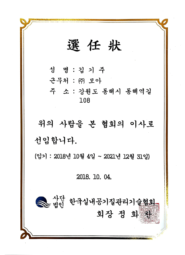 선임장
성명:김기주
근무처:(주)모아
주소:강원도 동해시 동해역길 108
위의 사람을 본 협의회 이사로
선임합니다.
(임기:2018년 10월 4일 ~ 2021년 12월 31일)
2018. 10. 04
사단법인 한국실내공기질관리기술협회
회장 정화찬