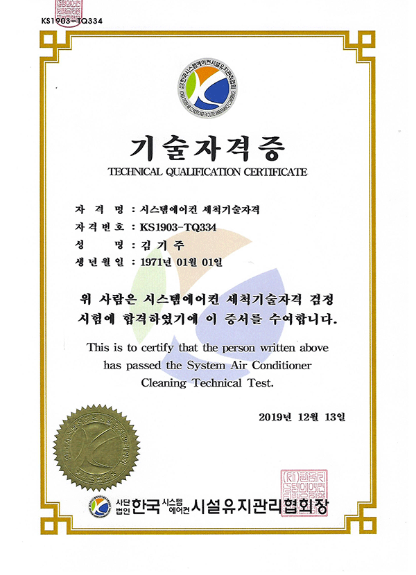 KS1903-TQ334
기술자격증
Technical Qualification Certificate
자격명:시스템에어컨 세척기술자격
자격번호:KS1903-TQ334
성명:김기주
생년월일:1971년 01월 01일
위 사람은 시스템에어컨 세척기술자격 검정
시험에 합격하였기에 이 증서를 수여합니다.
This is certify that the person written above
has passed the System Air Conditioner
Cleaning Technical Test.
2019년 12월 13일
사단법인 한국 시스템에어컨 시설유지관리협회장